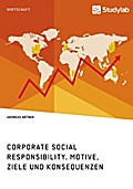 Corporate Social Responsibility. Motive, Ziele und Konsequenzen