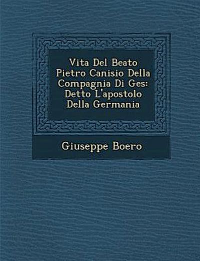 Vita Del Beato Pietro Canisio Della Compagnia Di Ges&#65533;: Detto L’apostolo Della Germania