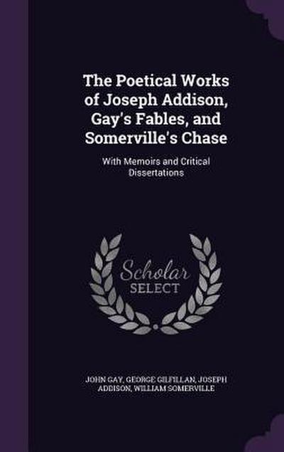 The Poetical Works of Joseph Addison, Gay’s Fables, and Somerville’s Chase: With Memoirs and Critical Dissertations