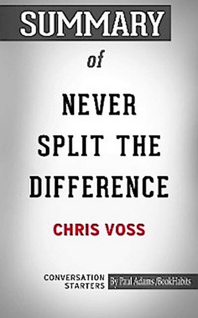 Summary of Never Split The Difference: Negotiating As If Your Life Depended On It