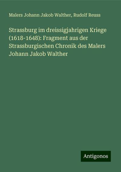Strassburg im dreissigjahrigen Kriege (1618-1648): Fragment aus der Strassburgischen Chronik des Malers Johann Jakob Walther