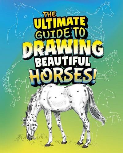 The Ultimate Guide to Drawing Beautiful Horses!