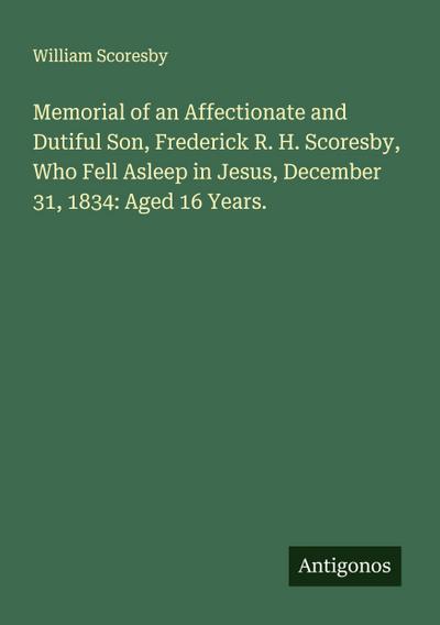 Memorial of an Affectionate and Dutiful Son, Frederick R. H. Scoresby, Who Fell Asleep in Jesus, December 31, 1834: Aged 16 Years.