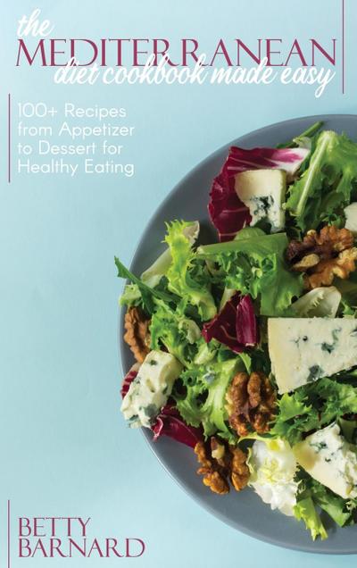 The Mediterranean Diet Cookbook Made Easy: 100+ Recipes from Appetizer to Dessert for Healthy Eating
