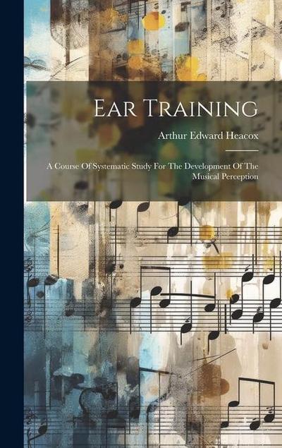 Ear Training: A Course Of Systematic Study For The Development Of The Musical Perception