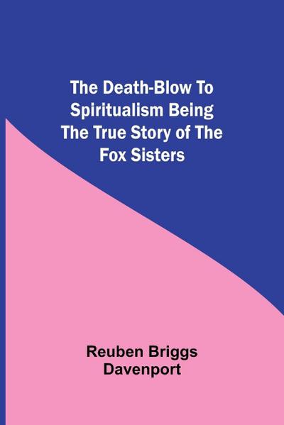 The Death-Blow To Spiritualism Being The True Story Of The Fox Sisters