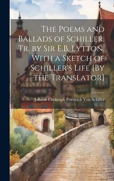 The Poems and Ballads of Schiller, Tr. by Sir E.B. Lytton. With a Sketch of Schiller’s Life [By the Translator]