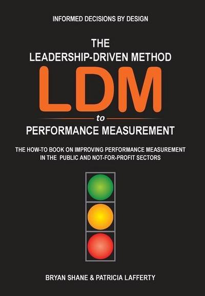 The Leadership-Driven Method (LDM) to Performance Measurement: The How-to Book on Improving Performance Measurement in the Public and Not-For-Profit S