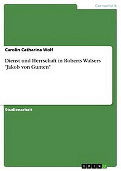 Dienst und Herrschaft in Roberts Walsers "Jakob von Gunten"