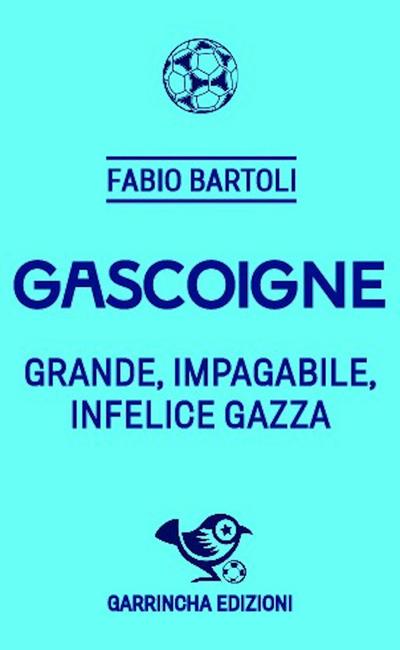 Bartoli, F: Gascoigne. Grande, impagabile, infelice Gazza
