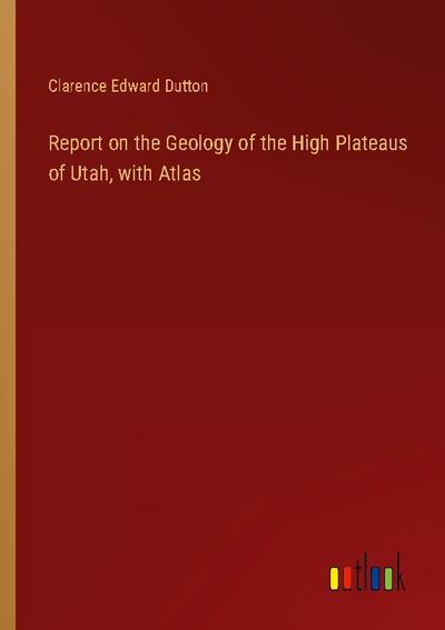 Report on the Geology of the High Plateaus of Utah, with Atlas