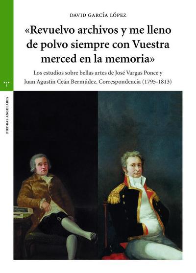 Revuelvo archivos y me lleno de polvo siempre con vuestra merced en la memoria : los estudios sobre bellas artes de José Vargas Ponce y Juan Agustín Ceán Bermúdez : correspondencia (1795-1813)