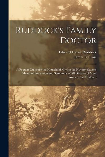 Ruddock’s Family Doctor: A Popular Guide for the Household, Giving the History, Causes, Means of Prevention and Symptoms of All Diseases of Men