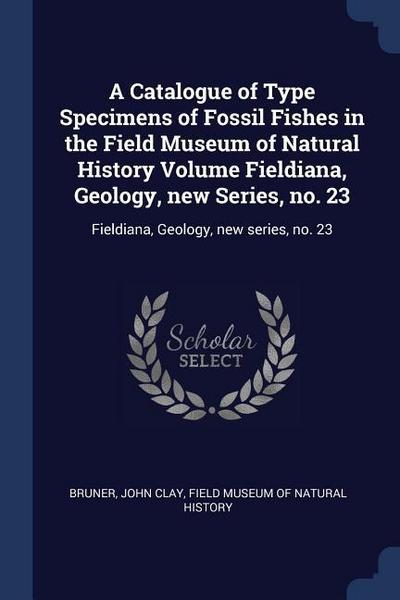 A Catalogue of Type Specimens of Fossil Fishes in the Field Museum of Natural History Volume Fieldiana, Geology, new Series, no. 23: Fieldiana, Geolog