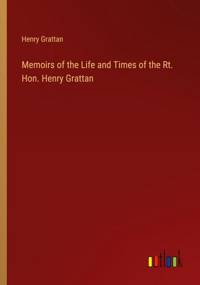 Memoirs of the Life and Times of the Rt. Hon. Henry Grattan
