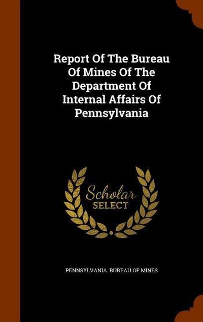 Report Of The Bureau Of Mines Of The Department Of Internal Affairs Of Pennsylvania