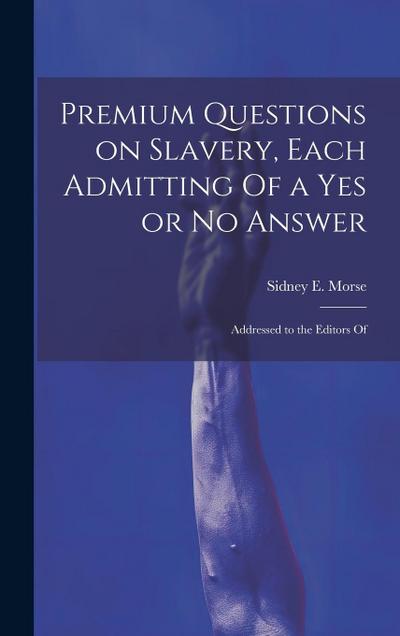 Premium Questions on Slavery, Each Admitting Of a Yes or No Answer; Addressed to the Editors Of
