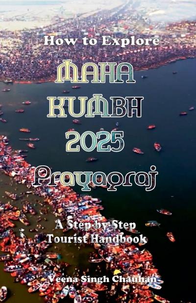 How to Explore Maha Kumbh 2025 Prayagraj