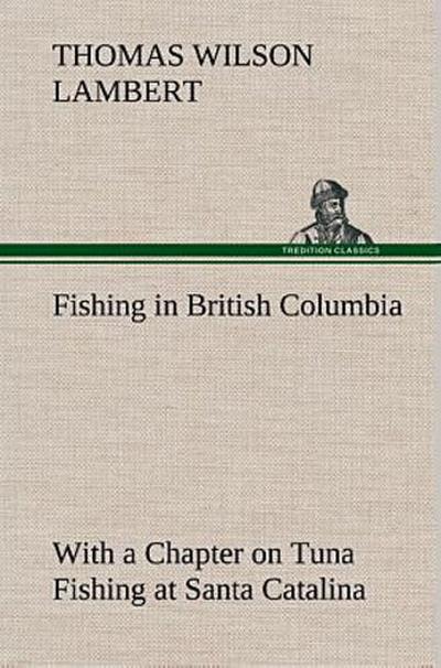Fishing in British Columbia With a Chapter on Tuna Fishing at Santa Catalina