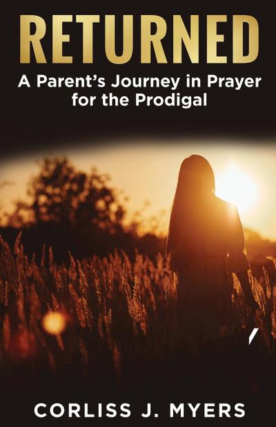 Returned A Parent’s Journey in Prayer for the Prodigal