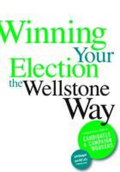 Winning Your Election the Wellstone Way: A Comprehensive Guide for Candidates and Campaign Workers