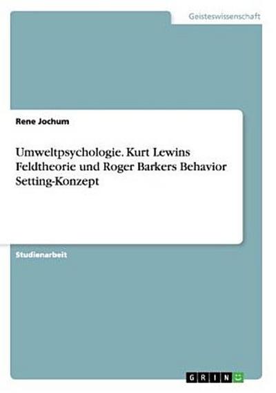 Umweltpsychologie. Kurt Lewins Feldtheorie und Roger Barkers Behavior Setting-Konzept