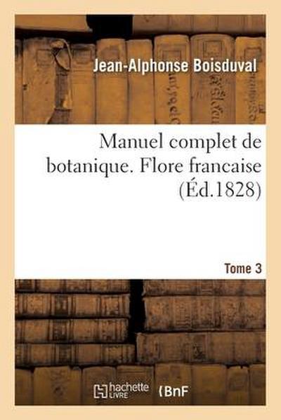 Manuel Complet de Botanique. Deuxième Partie, Flore Francaise- Tome 3