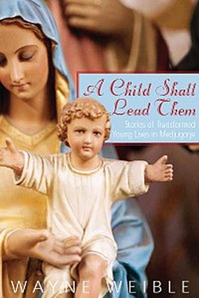 A Child Shall Lead Them: Stories of Transformed Young Lives in Medjugorje