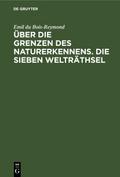 Über die Grenzen des Naturerkennens. Die Sieben Welträthsel