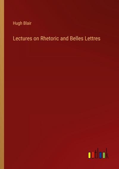 Lectures on Rhetoric and Belles Lettres
