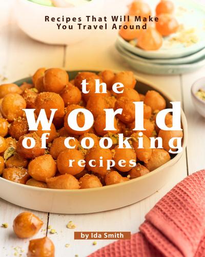 The World of Cooking Recipes: Recipes That Will Make You Travel Around