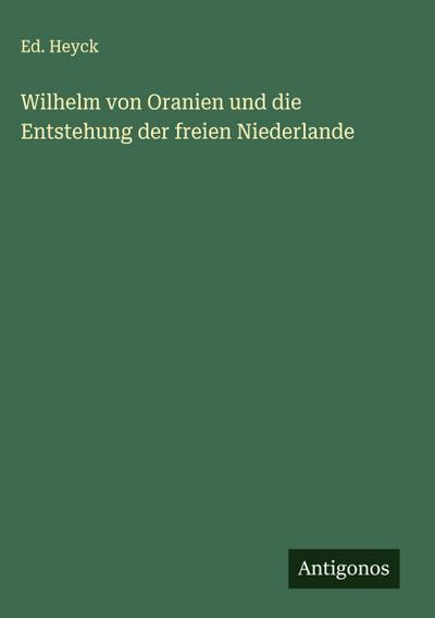 Wilhelm von Oranien und die Entstehung der freien Niederlande