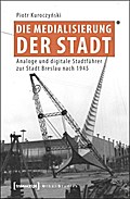 Die Medialisierung der Stadt: Analoge und digitale Stadtführer zur Stadt Breslau nach 1945 (Urban Studies)