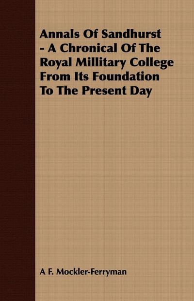 Annals Of Sandhurst - A Chronical Of The Royal Millitary College From Its Foundation To The Present Day