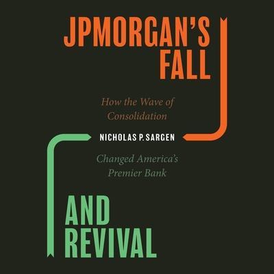 Jpmorgan’s Fall and Revival Lib/E: How the Wave of Consolidation Changed America’s Premier Bank