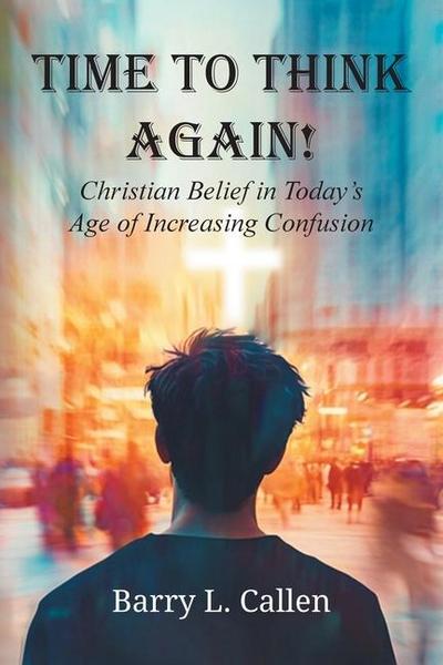 Time to Think Again! Christian Belief in Today’s Age of Increasing Confusion
