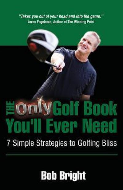 The Only Golf Book You’ll Ever Need; 7 Simple Strategies to Golfing Bliss