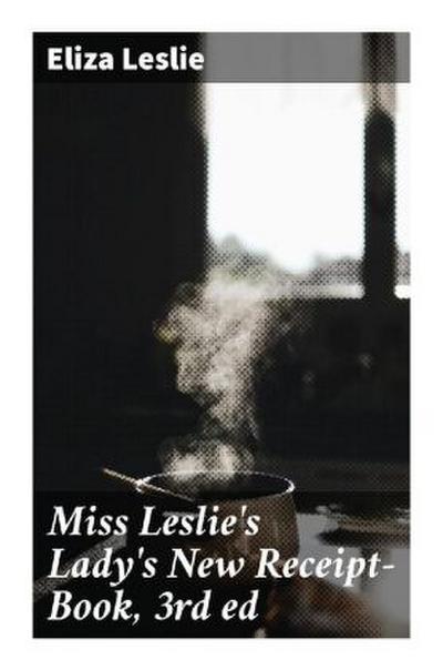 Miss Leslie’s Lady’s New Receipt-Book, 3rd ed