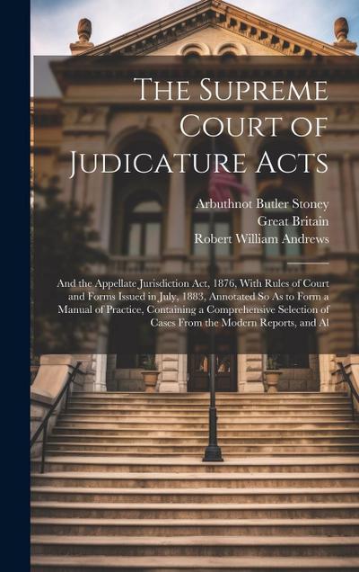 The Supreme Court of Judicature Acts: And the Appellate Jurisdiction Act, 1876, With Rules of Court and Forms Issued in July, 1883, Annotated So As to
