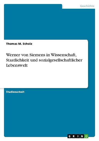 Werner von Siemens in Wissenschaft, Staatlichkeit und sozialgesellschaftlicher Lebenswelt