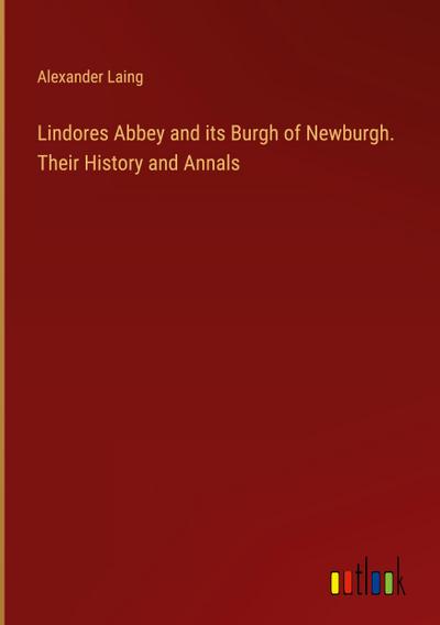 Lindores Abbey and its Burgh of Newburgh. Their History and Annals