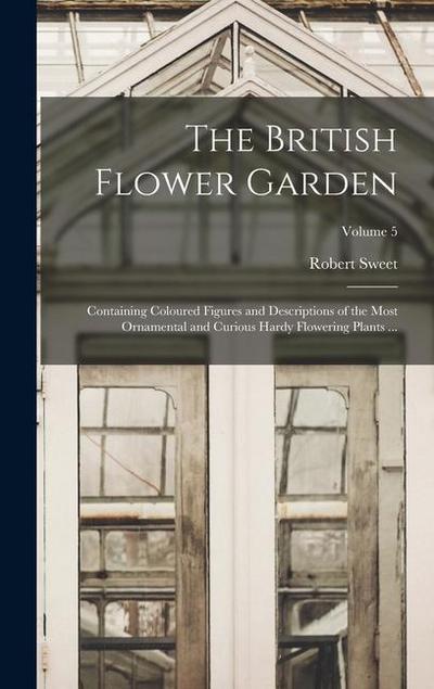The British Flower Garden: Containing Coloured Figures and Descriptions of the Most Ornamental and Curious Hardy Flowering Plants ...; Volume 5