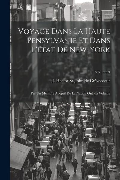 Voyage dans la haute Pensylvanie et dans l’état de New-York: Par un Membre adoptif de la Nation Onéida Volume; Volume 3