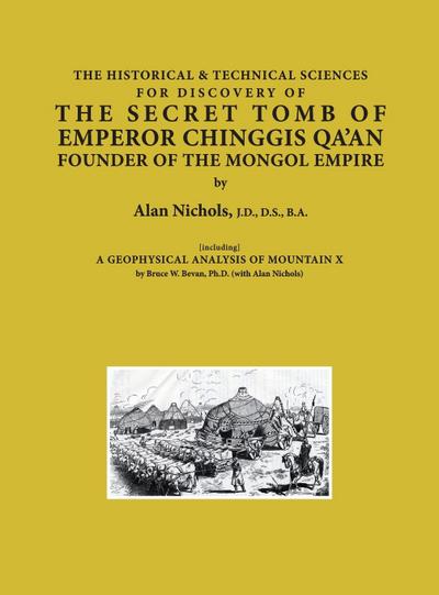 THE HISTORICAL & TECHNICAL SCIENCES FOR DISCOVERY OF THE SECRET TOMB OF EMPEROR CHINGGIS QA’AN FOUNDER OF THE MONGOL EMPIRE [including] A GEOPHYSICAL ANALYSIS OF MOUNTAIN X