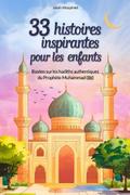 33 histoires inspirantes pour les enfants : Basées sur les hadiths authentiques du Prophète Muhammad (ﷺ) : des récits modernes pour comprendre les enseignements de l’islam (8-12 ans)
