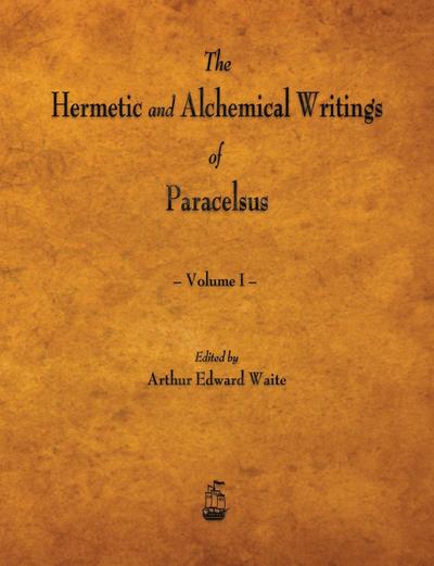 The Hermetic and Alchemical Writings of Paracelsus - Volume I