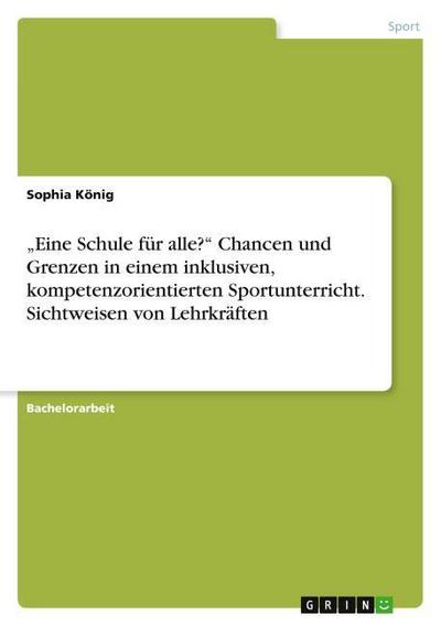 ¿Eine Schule für alle?¿ Chancen und Grenzen in einem inklusiven, kompetenzorientierten Sportunterricht. Sichtweisen von Lehrkräften