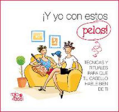 ¡Y yo con estos pelos! : técnicas y rituales para que tu cabello hable bien de ti