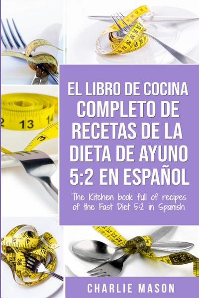 El libro de cocina completo de recetas de la dieta de ayuno 5: 2 en espan~ol/ The kitchen book full of recipes of the fast diet 5: 2 in spanish