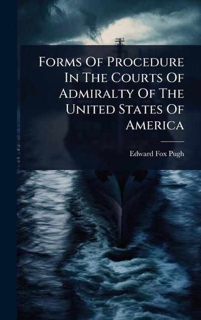 Forms Of Procedure In The Courts Of Admiralty Of The United States Of America